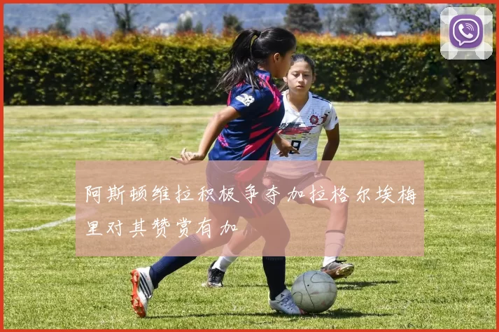 阿斯顿维拉积极争夺加拉格尔埃梅里对其赞赏有加