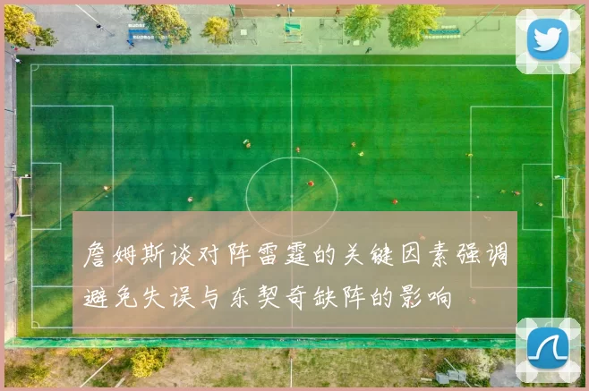 詹姆斯谈对阵雷霆的关键因素强调避免失误与东契奇缺阵的影响