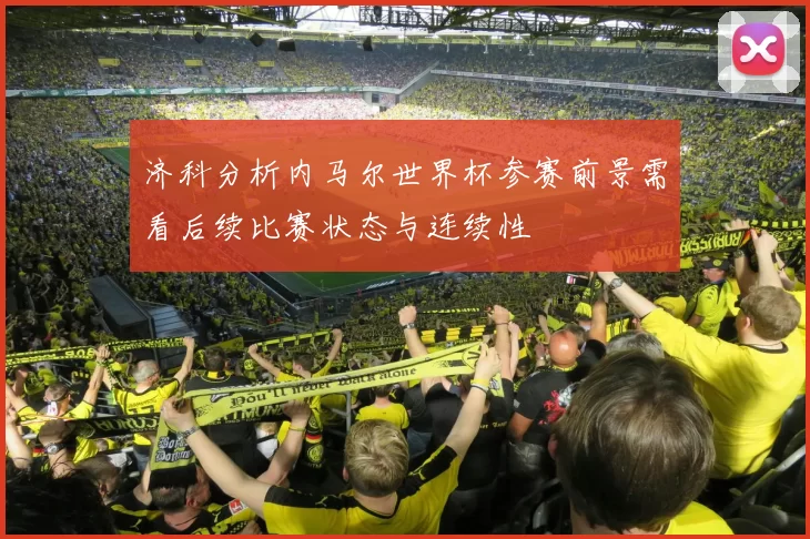 济科分析内马尔世界杯参赛前景需看后续比赛状态与连续性