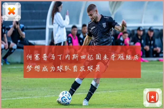 何塞普马丁内斯回忆国米夺冠经历梦想成为球队首发球员