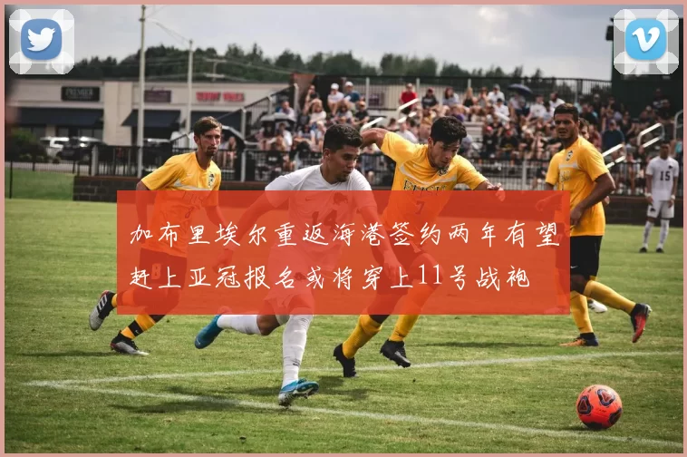 加布里埃尔重返海港签约两年有望赶上亚冠报名或将穿上11号战袍