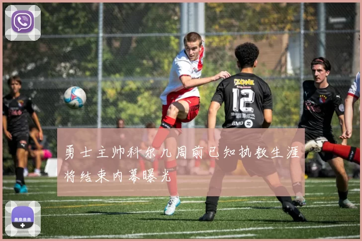 勇士主帅科尔几周前已知执教生涯将结束内幕曝光