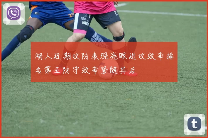 湖人近期攻防表现亮眼进攻效率排名第五防守效率紧随其后