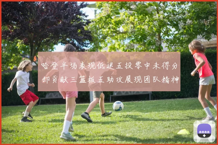 哈登半场表现低迷五投零中未得分却贡献三篮板五助攻展现团队精神