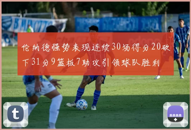 伦纳德强势表现连续30场得分20砍下31分9篮板7助攻引领球队胜利