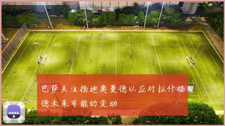 巴萨关注扬迪奥曼德以应对拉什福德未来可能的变动