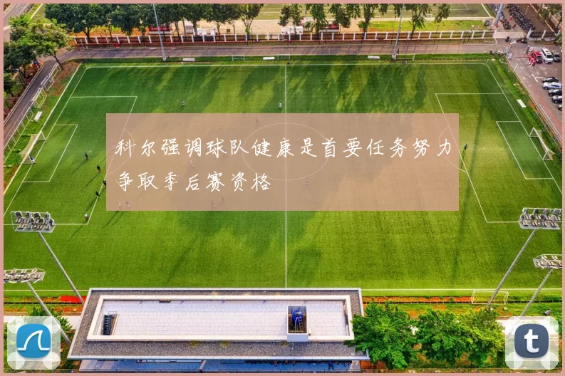 科尔强调球队健康是首要任务努力争取季后赛资格