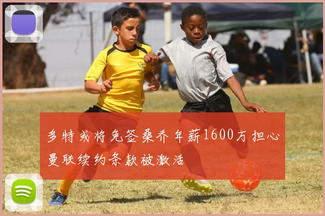 多特或将免签桑乔年薪1600万担心曼联续约条款被激活