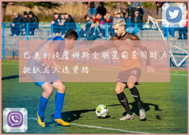 巴克利谈詹姆斯全明星前景同时力挺狄龙入选资格