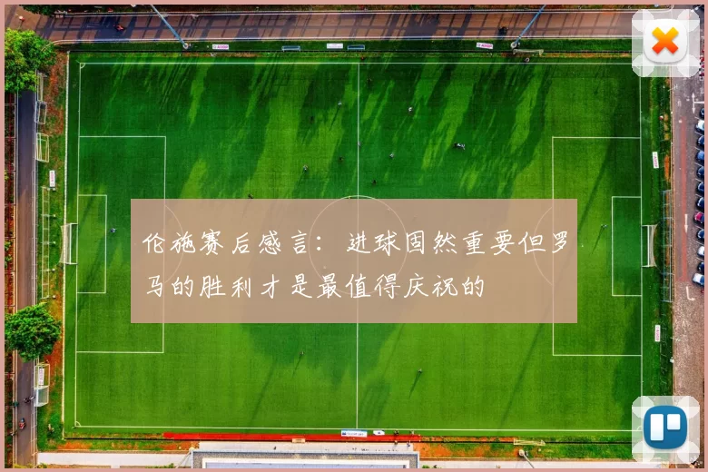 伦施赛后感言：进球固然重要但罗马的胜利才是最值得庆祝的